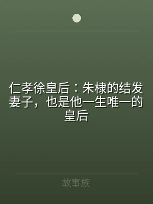 仁孝徐皇后：朱棣的结发妻子，也是他一生唯