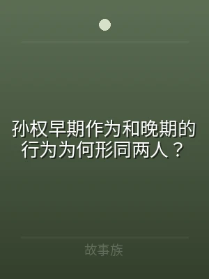 孙权早期作为和晚期的行为为何形同两人？