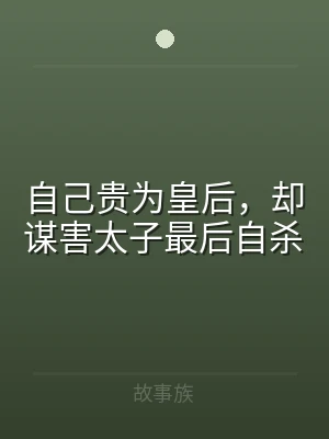 自己贵为皇后，却谋害太子最后自杀