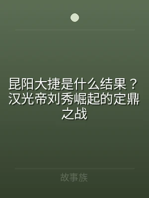 昆阳大捷是什么结果？汉光帝刘秀崛起的定鼎