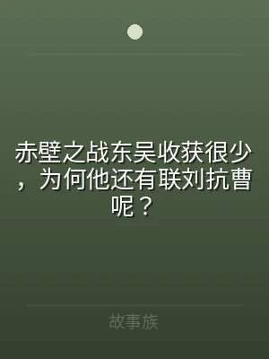 赤壁之战东吴收获很少，为何他还有联刘抗曹