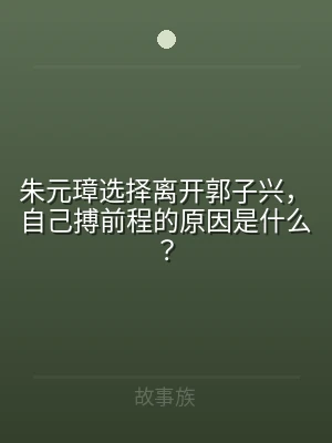 朱元璋选择离开郭子兴，自己搏前程的原因是