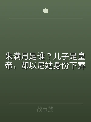 朱满月是谁？儿子是皇帝，却以尼姑身份下葬