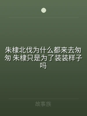 朱棣北伐为什么都来去匆匆 朱棣只是为了装