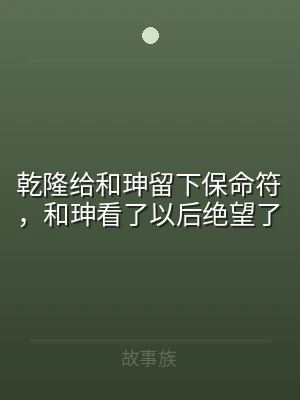 乾隆给和珅留下保命符，和珅看了以后绝望了