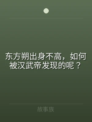 东方朔出身不高，如何被汉武帝发现的呢？