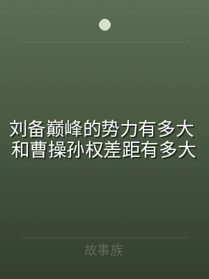 刘备巅峰的势力有多大 和曹操孙权差距有多