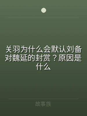 关羽为什么会默认刘备对魏延的封赏？原因是