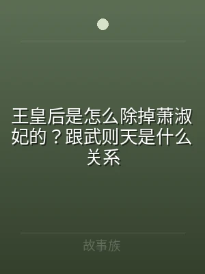 王皇后是怎么除掉萧淑妃的？跟武则天是什么