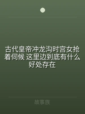 古代皇帝冲龙沟时宫女抢着伺候 这里边到底