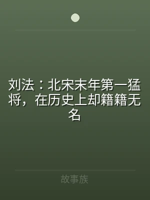 刘法：北宋末年第一猛将，在历史上却籍籍无