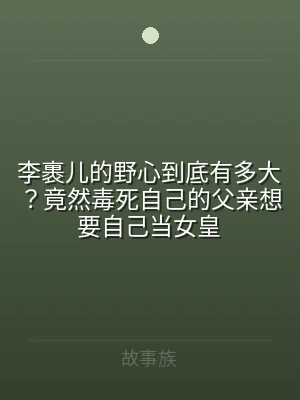 李裹儿的野心到底有多大？竟然毒死自己的父