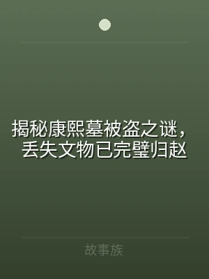 揭秘康熙墓被盗之谜，丢失文物已完璧归赵