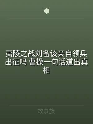 夷陵之战刘备该亲自领兵出征吗 曹操一句话