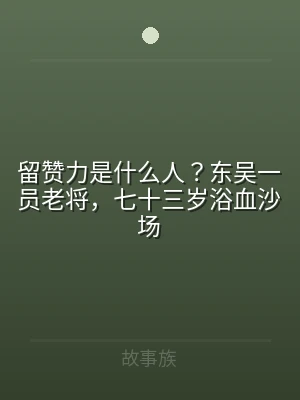 留赞力是什么人？东吴一员老将，七十三岁浴