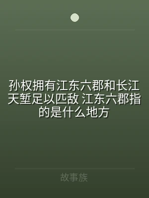 孙权拥有江东六郡和长江天堑足以匹敌 江东