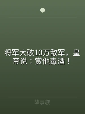 将军大破10万敌军，皇帝说：赏他毒酒！