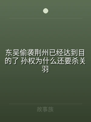 东吴偷袭荆州已经达到目的了 孙权为什么还