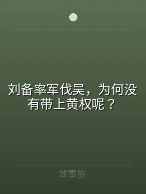 刘备率军伐吴，为何没有带上黄权呢？