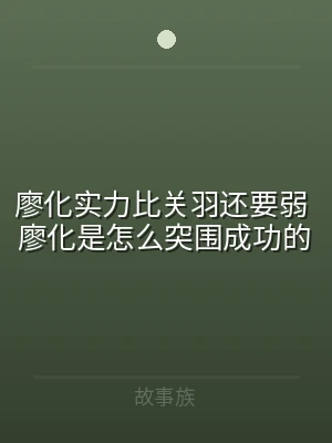 廖化实力比关羽还要弱 廖化是怎么突围成功