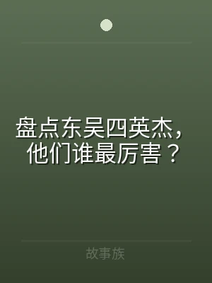 盘点东吴四英杰，他们谁最厉害？