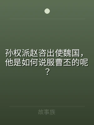 孙权派赵咨出使魏国，他是如何说服曹丕的呢