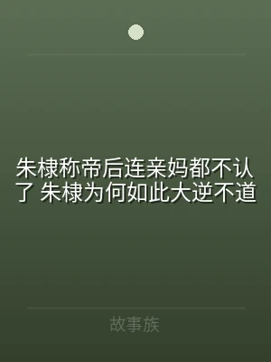 朱棣称帝后连亲妈都不认了 朱棣为何如此大