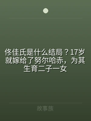 佟佳氏是什么结局？17岁就嫁给了努尔哈赤