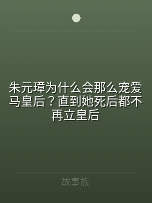 朱元璋为什么会那么宠爱马皇后？直到她死后