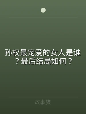 孙权最宠爱的女人是谁？最后结局如何？