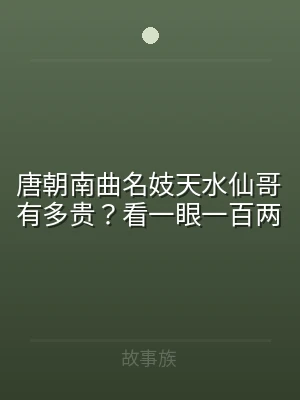 唐朝南曲名妓天水仙哥有多贵？看一眼一百两