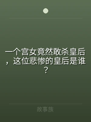 一个宫女竟然敢杀皇后，这位悲惨的皇后是谁