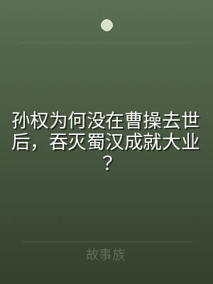 孙权为何没在曹操去世后，吞灭蜀汉成就大业