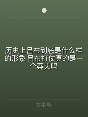 历史上吕布到底是什么样的形象 吕布打仗真