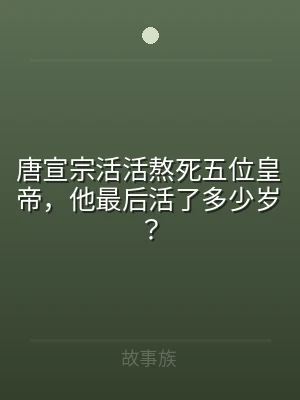 唐宣宗活活熬死五位皇帝，他最后活了多少岁