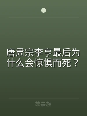 唐肃宗李亨最后为什么会惊惧而死？