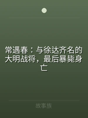 常遇春：与徐达齐名的大明战将，最后暴毙身