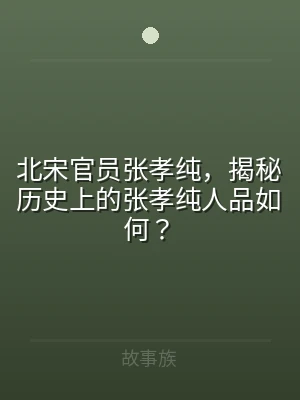 北宋官员张孝纯，揭秘历史上的张孝纯人品如
