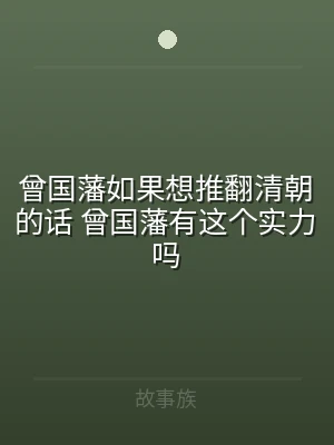 曾国藩如果想推翻清朝的话 曾国藩有这个实