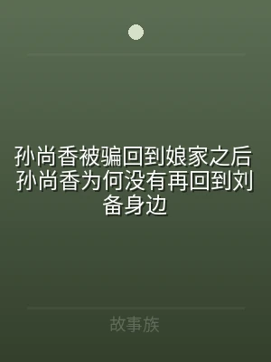 孙尚香被骗回到娘家之后 孙尚香为何没有再