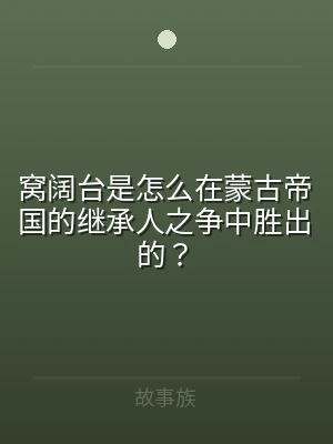 窝阔台是怎么在蒙古帝国的继承人之争中胜出