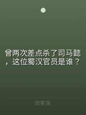 曾两次差点杀了司马懿，这位蜀汉官员是谁？
