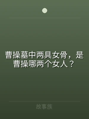 曹操墓中两具女骨，是曹操哪两个女人？