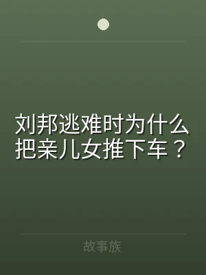 刘邦逃难时为什么把亲儿女推下车？