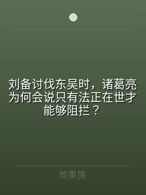 刘备讨伐东吴时，诸葛亮为何会说只有法正在