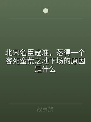 北宋名臣寇准，落得一个客死蛮荒之地下场的