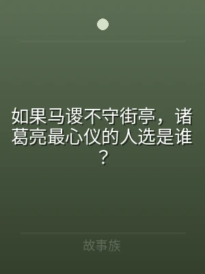 如果马谡不守街亭，诸葛亮最心仪的人选是谁