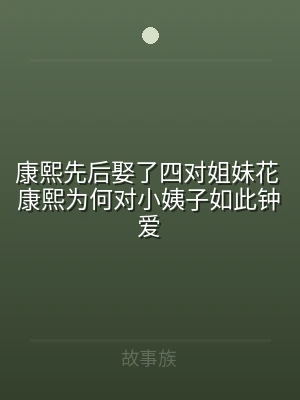康熙先后娶了四对姐妹花 康熙为何对小姨子