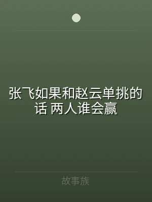 张飞如果和赵云单挑的话 两人谁会赢
