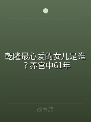 乾隆最心爱的女儿是谁？养宫中61年